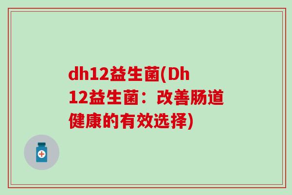 dh12益生菌(Dh12益生菌：改善肠道健康的有效选择)
