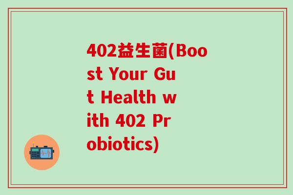 402益生菌(Boost Your Gut Health with 402 Probiotics)