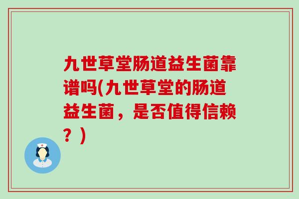 九世草堂肠道益生菌靠谱吗(九世草堂的肠道益生菌，是否值得信赖？)