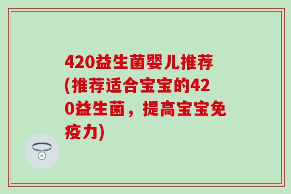 420益生菌婴儿推荐(推荐适合宝宝的420益生菌，提高宝宝免疫力)
