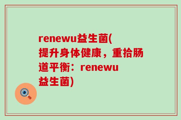 renewu益生菌(提升身体健康，重拾肠道平衡：renewu益生菌)