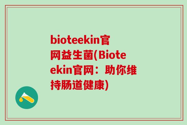 bioteekin官网益生菌(Bioteekin官网：助你维持肠道健康)