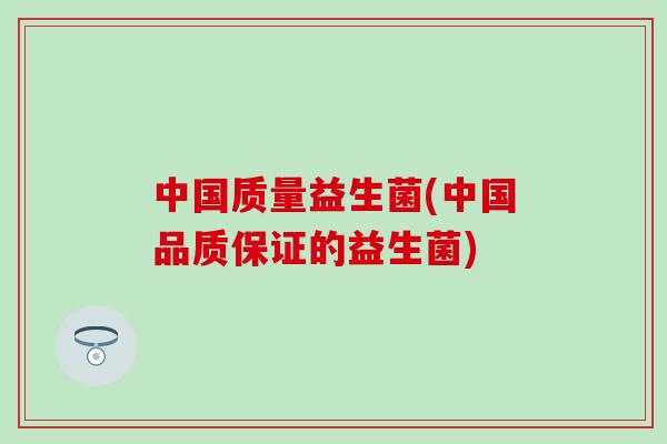 中国质量益生菌(中国品质保证的益生菌)