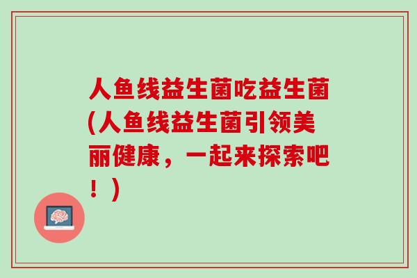 人鱼线益生菌吃益生菌(人鱼线益生菌引领美丽健康，一起来探索吧！)