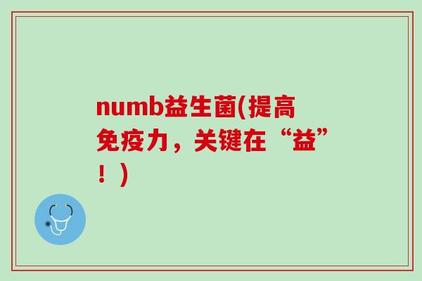 numb益生菌(提高免疫力，关键在“益”！)