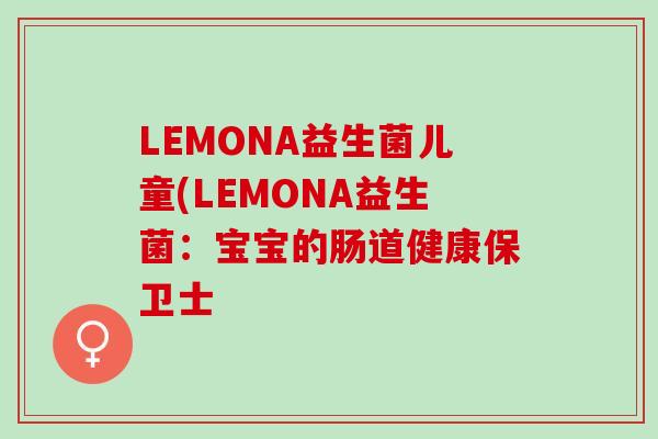 LEMONA益生菌儿童(LEMONA益生菌：宝宝的肠道健康保卫士