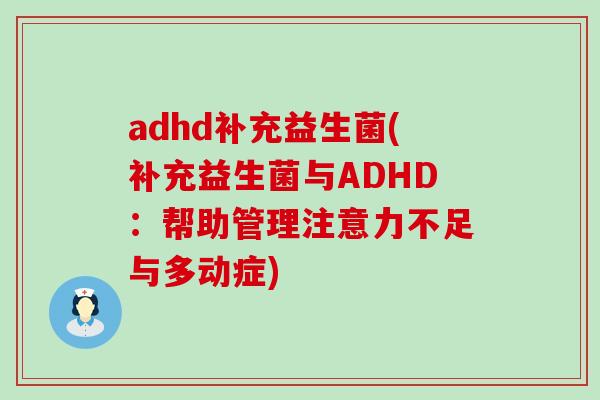 adhd补充益生菌(补充益生菌与ADHD：帮助管理注意力不足与多动症)