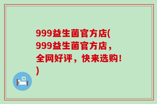 999益生菌官方店(999益生菌官方店，全网好评，快来选购！)