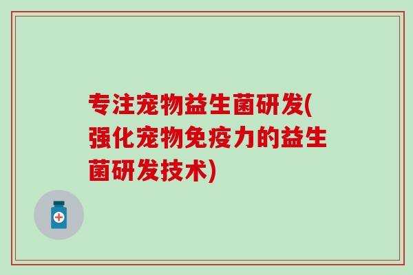 专注宠物益生菌研发(强化宠物免疫力的益生菌研发技术)