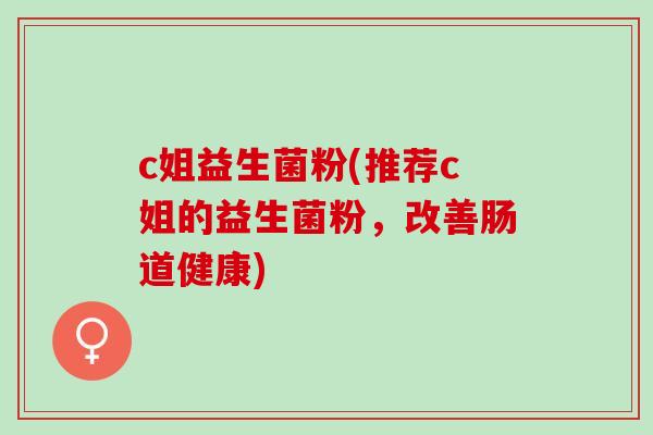 c姐益生菌粉(推荐c姐的益生菌粉，改善肠道健康)