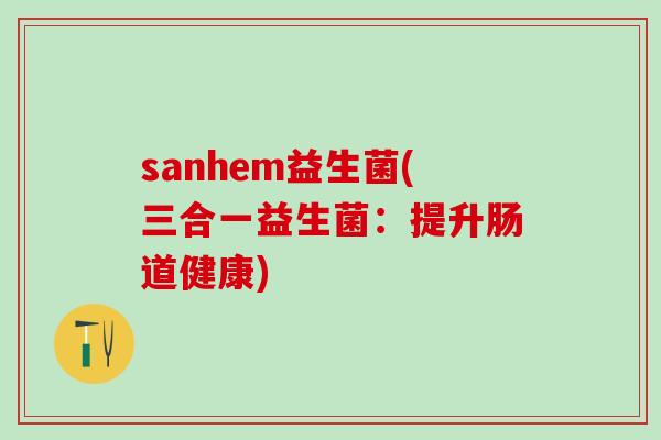 sanhem益生菌(三合一益生菌：提升肠道健康)
