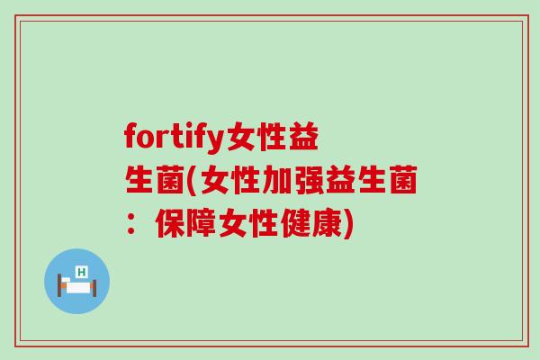 fortify女性益生菌(女性加强益生菌：保障女性健康)