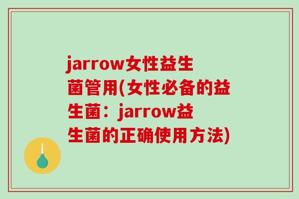 jarrow女性益生菌管用(女性必备的益生菌：jarrow益生菌的正确使用方法)