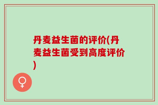 丹麦益生菌的评价(丹麦益生菌受到高度评价)