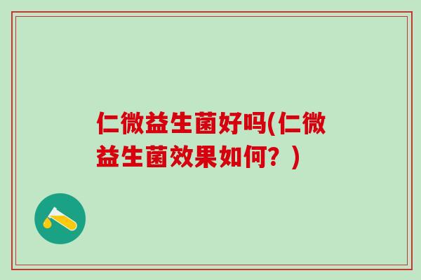 仁微益生菌好吗(仁微益生菌效果如何？)