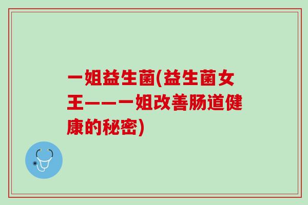 一姐益生菌(益生菌女王——一姐改善肠道健康的秘密)