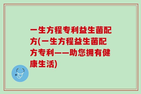 一生方程专利益生菌配方(一生方程益生菌配方专利——助您拥有健康生活)