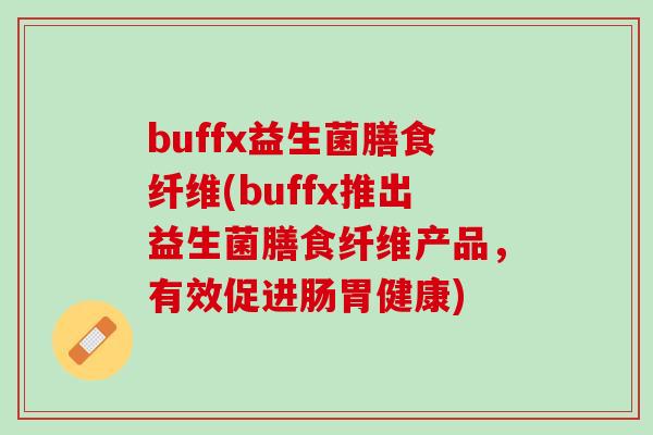 buffx益生菌膳食纤维(buffx推出益生菌膳食纤维产品，有效促进肠胃健康)