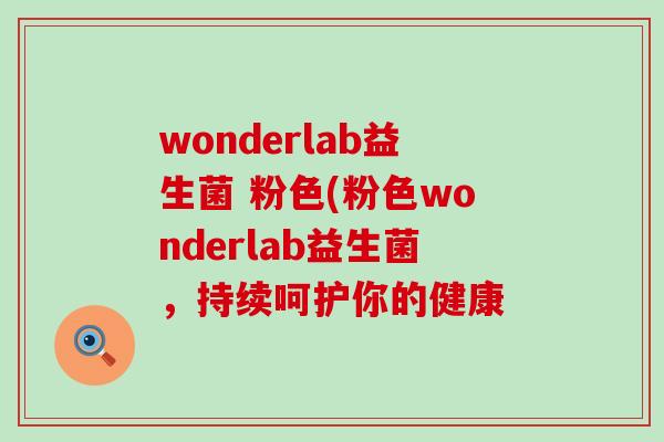 wonderlab益生菌 粉色(粉色wonderlab益生菌，持续呵护你的健康