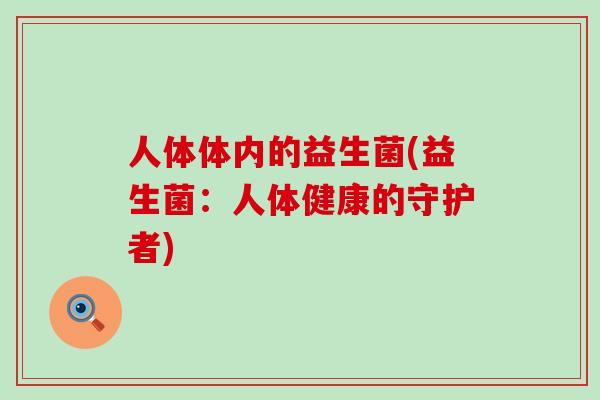 人体体内的益生菌(益生菌：人体健康的守护者)