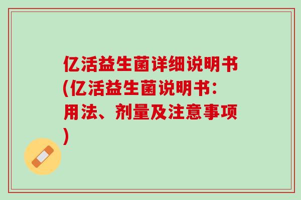 亿活益生菌详细说明书(亿活益生菌说明书：用法、剂量及注意事项)