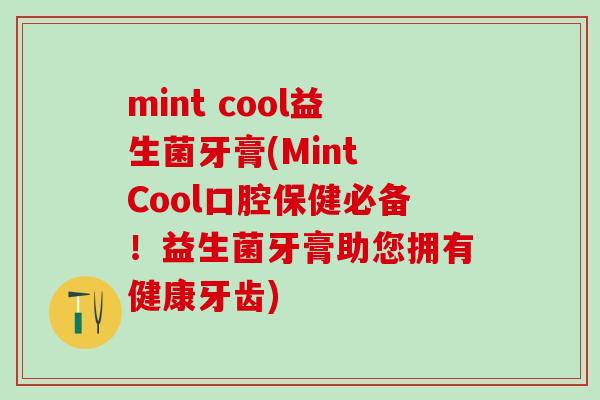 mint cool益生菌牙膏(Mint Cool口腔保健必备！益生菌牙膏助您拥有健康牙齿)