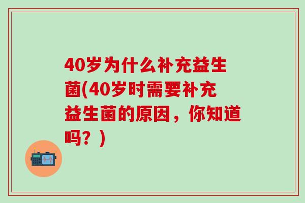 40岁为什么补充益生菌(40岁时需要补充益生菌的原因，你知道吗？)