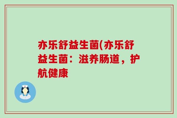 亦乐舒益生菌(亦乐舒益生菌：滋养肠道，护航健康