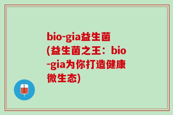bio-gia益生菌(益生菌之王：bio-gia为你打造健康微生态)