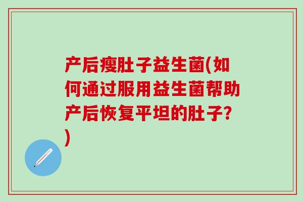 产后瘦肚子益生菌(如何通过服用益生菌帮助产后恢复平坦的肚子？)