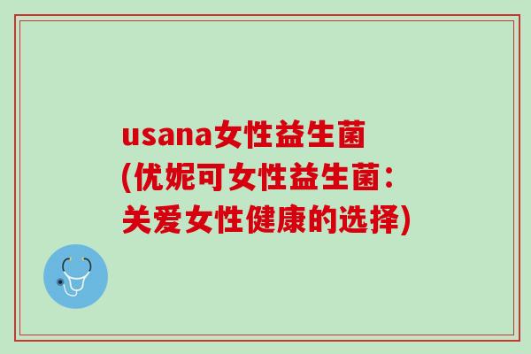 usana女性益生菌(优妮可女性益生菌：关爱女性健康的选择)