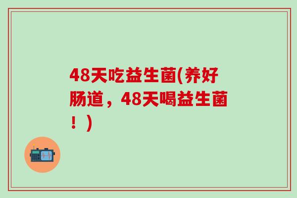 48天吃益生菌(养好肠道，48天喝益生菌！)
