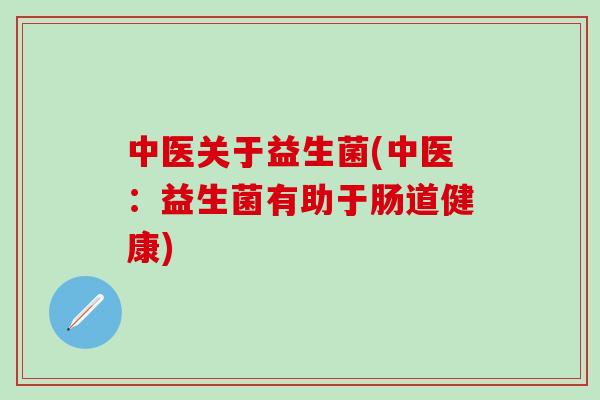 中医关于益生菌(中医：益生菌有助于肠道健康)