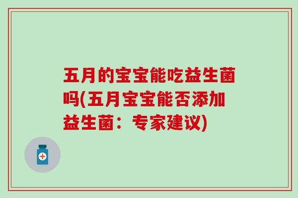 五月的宝宝能吃益生菌吗(五月宝宝能否添加益生菌：专家建议)