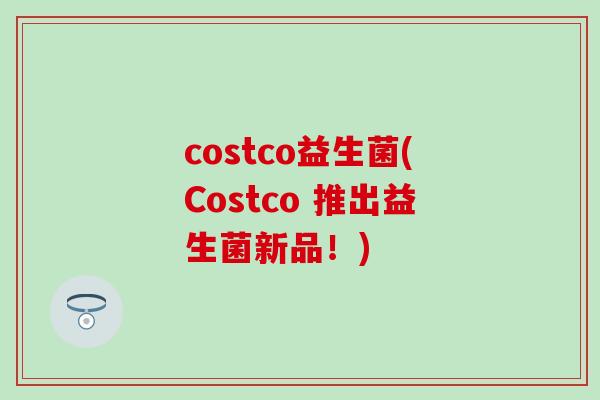 costco益生菌(Costco 推出益生菌新品！)
