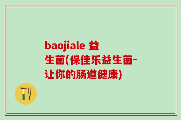 baojiale 益生菌(保佳乐益生菌-让你的肠道健康)