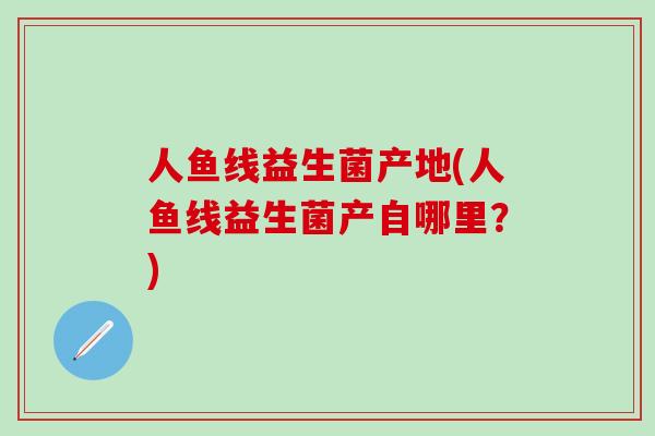 人鱼线益生菌产地(人鱼线益生菌产自哪里？)