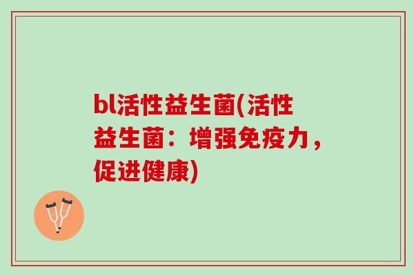 bl活性益生菌(活性益生菌：增强免疫力，促进健康)