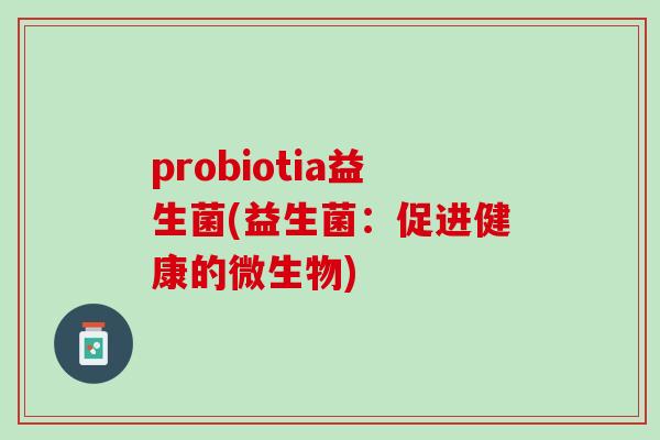 probiotia益生菌(益生菌：促进健康的微生物)