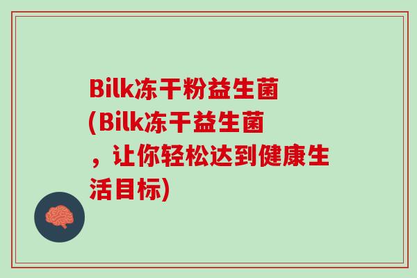 Bilk冻干粉益生菌(Bilk冻干益生菌，让你轻松达到健康生活目标)