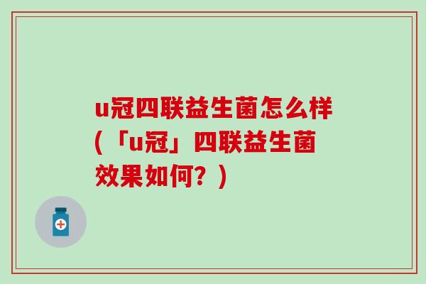 u冠四联益生菌怎么样(「u冠」四联益生菌效果如何？)