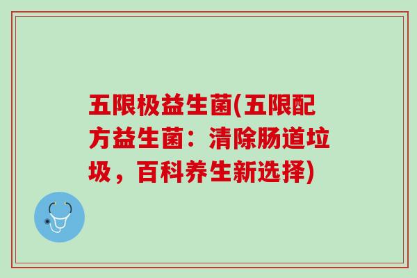 五限极益生菌(五限配方益生菌：清除肠道垃圾，百科养生新选择)