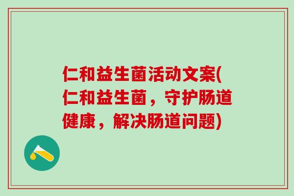 仁和益生菌活动文案(仁和益生菌，守护肠道健康，解决肠道问题)