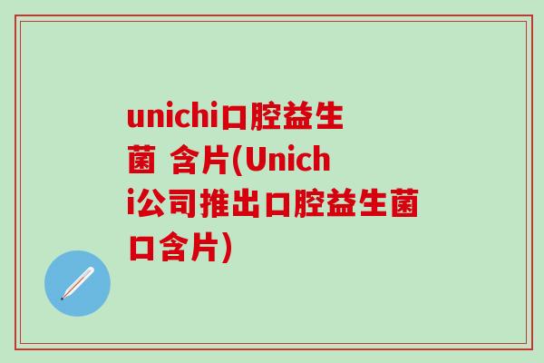 unichi口腔益生菌 含片(Unichi公司推出口腔益生菌口含片)