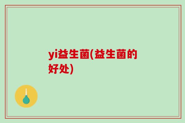 yi益生菌(益生菌的好处)