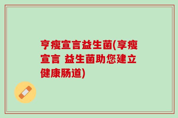 亨瘦宣言益生菌(享瘦宣言 益生菌助您建立健康肠道)