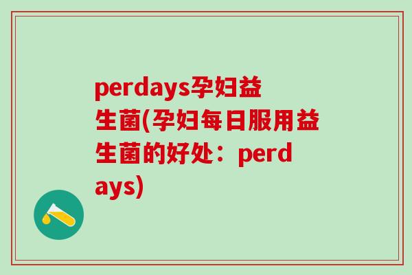 perdays孕妇益生菌(孕妇每日服用益生菌的好处：perdays)