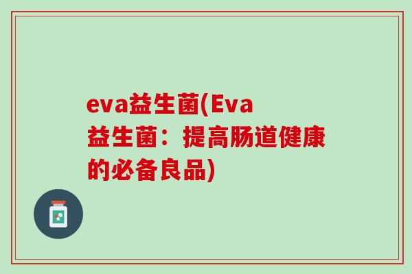 eva益生菌(Eva益生菌：提高肠道健康的必备良品)