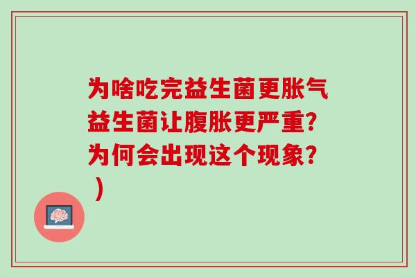 为啥吃完益生菌更胀气益生菌让腹胀更严重？为何会出现这个现象？ )