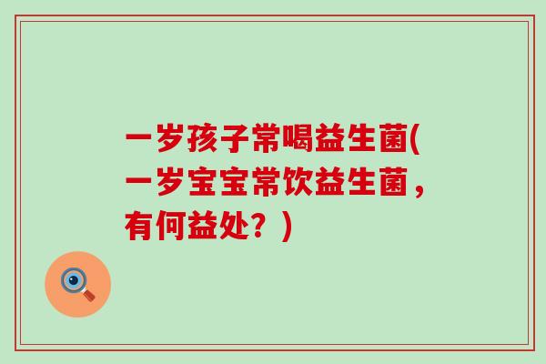 一岁孩子常喝益生菌(一岁宝宝常饮益生菌，有何益处？)